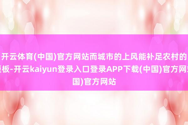 开云体育(中国)官方网站而城市的上风能补足农村的短板-开云kaiyun登录入口登录APP下载(中国)官方网站