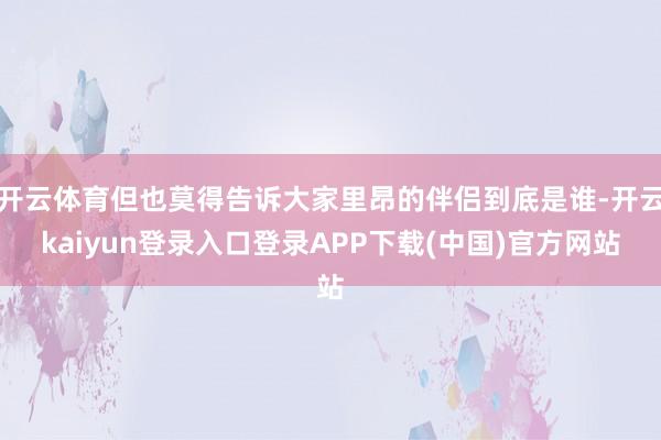 开云体育但也莫得告诉大家里昂的伴侣到底是谁-开云kaiyun登录入口登录APP下载(中国)官方网站