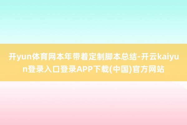 开yun体育网本年带着定制脚本总结-开云kaiyun登录入口登录APP下载(中国)官方网站
