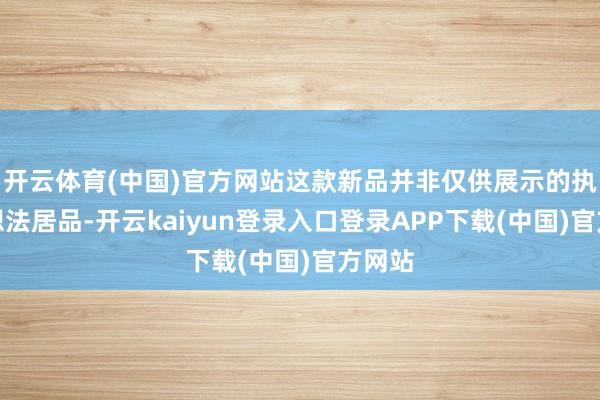 开云体育(中国)官方网站这款新品并非仅供展示的执行室想法居品-开云kaiyun登录入口登录APP下载(中国)官方网站