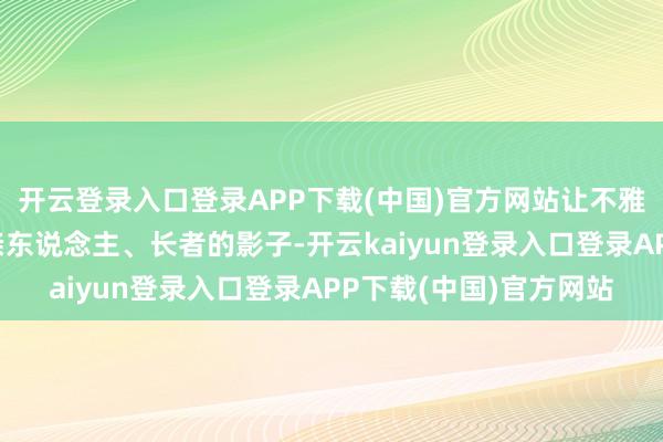 开云登录入口登录APP下载(中国)官方网站让不雅众看到了我方身边的亲东说念主、长者的影子-开云kaiyun登录入口登录APP下载(中国)官方网站