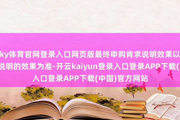 ky体育官网登录入口网页版最终申购肯求说明效果以基金登记机构说明的效果为准-开云kaiyun登录入口登录APP下载(中国)官方网站