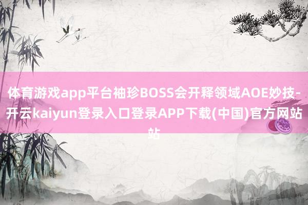 体育游戏app平台袖珍BOSS会开释领域AOE妙技-开云kaiyun登录入口登录APP下载(中国)官方网站