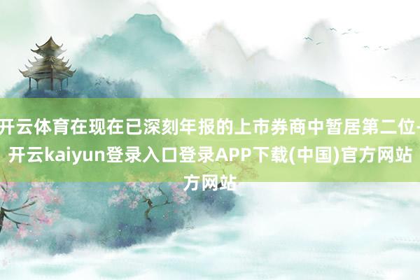 开云体育在现在已深刻年报的上市券商中暂居第二位-开云kaiyun登录入口登录APP下载(中国)官方网站