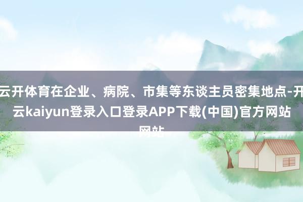云开体育在企业、病院、市集等东谈主员密集地点-开云kaiyun登录入口登录APP下载(中国)官方网站