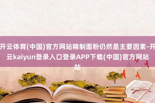 开云体育(中国)官方网站精制面粉仍然是主要因素-开云kaiyun登录入口登录APP下载(中国)官方网站
