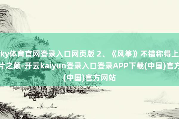 ky体育官网登录入口网页版 2、《风筝》不错称得上谍战片之颠-开云kaiyun登录入口登录APP下载(中国)官方网站