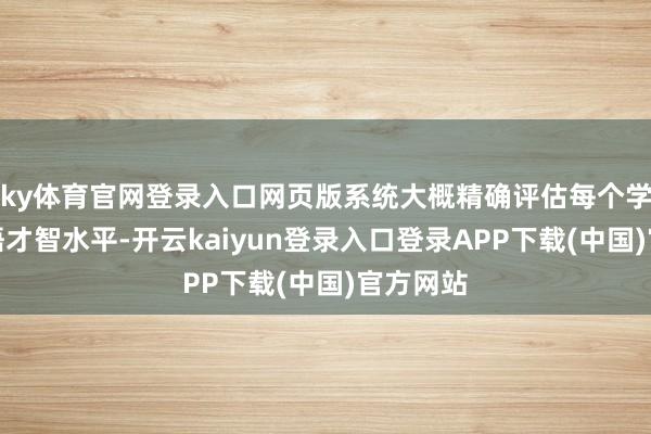 ky体育官网登录入口网页版系统大概精确评估每个学生的英语才智水平-开云kaiyun登录入口登录APP下载(中国)官方网站