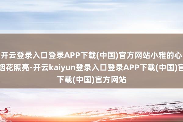 开云登录入口登录APP下载(中国)官方网站小雅的心仿佛被烟花照亮-开云kaiyun登录入口登录APP下载(中国)官方网站