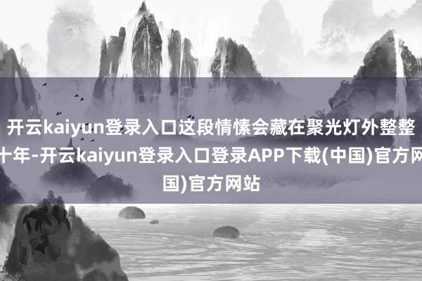 开云kaiyun登录入口这段情愫会藏在聚光灯外整整二十年-开云kaiyun登录入口登录APP下载(中国)官方网站