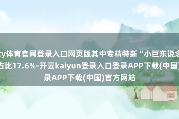 ky体育官网登录入口网页版其中专精特新“小巨东说念主”企业占比17.6%-开云kaiyun登录入口登录APP下载(中国)官方网站