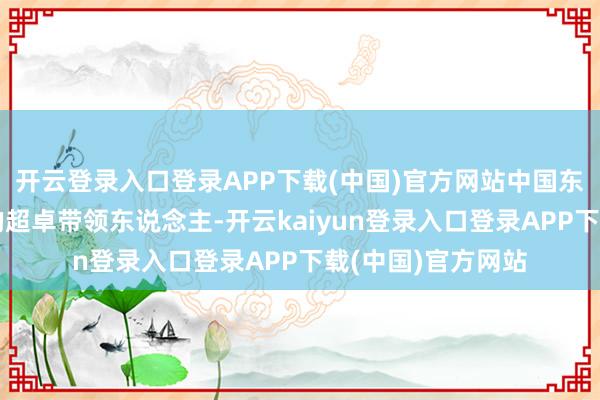 开云登录入口登录APP下载(中国)官方网站中国东说念主民自如军的超卓带领东说念主-开云kaiyun登录入口登录APP下载(中国)官方网站