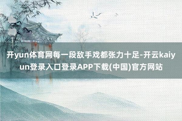开yun体育网每一段敌手戏都张力十足-开云kaiyun登录入口登录APP下载(中国)官方网站