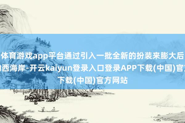 体育游戏app平台通过引入一批全新的扮装来膨大后季世的西海岸-开云kaiyun登录入口登录APP下载(中国)官方网站