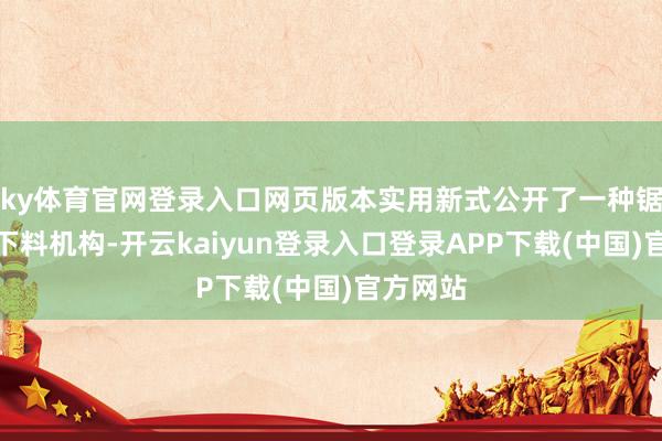 ky体育官网登录入口网页版本实用新式公开了一种锯床自动下料机构-开云kaiyun登录入口登录APP下载(中国)官方网站