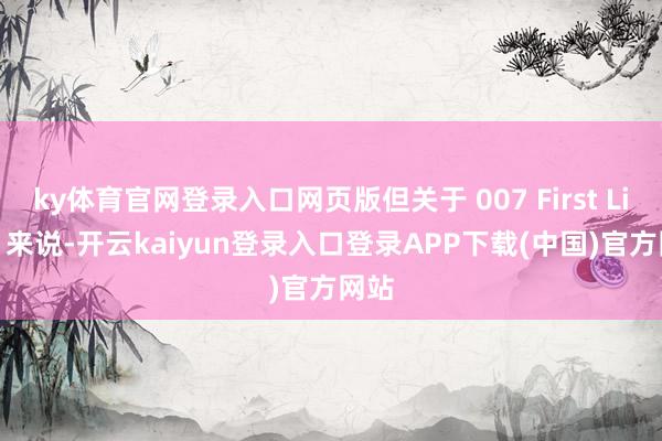 ky体育官网登录入口网页版但关于 007 First Light 来说-开云kaiyun登录入口登录APP下载(中国)官方网站