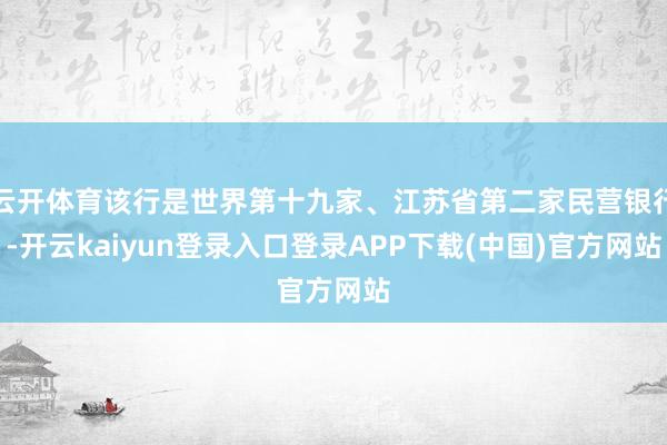 云开体育该行是世界第十九家、江苏省第二家民营银行-开云kaiyun登录入口登录APP下载(中国)官方网站