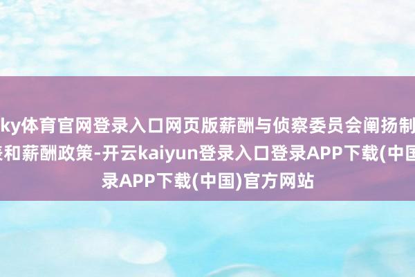ky体育官网登录入口网页版薪酬与侦察委员会阐扬制定侦察圭表和薪酬政策-开云kaiyun登录入口登录APP下载(中国)官方网站