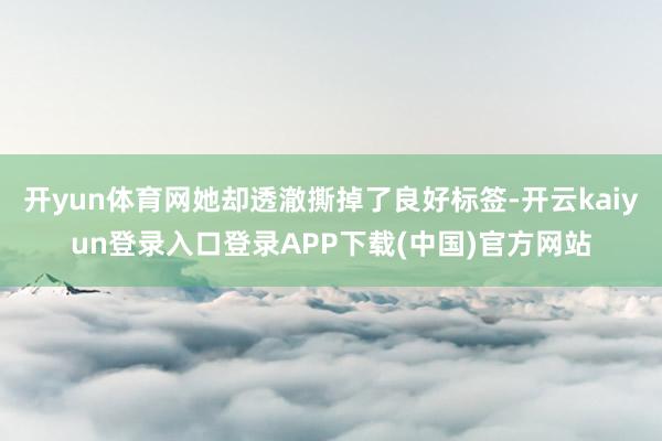 开yun体育网她却透澈撕掉了良好标签-开云kaiyun登录入口登录APP下载(中国)官方网站