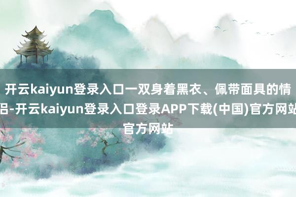 开云kaiyun登录入口一双身着黑衣、佩带面具的情侣-开云kaiyun登录入口登录APP下载(中国)官方网站
