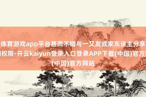 体育游戏app平台甚而不错与一又友或家东谈主分享探问权限-开云kaiyun登录入口登录APP下载(中国)官方网站