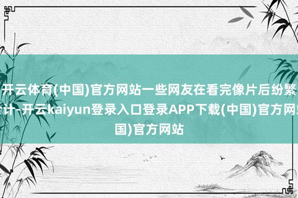 开云体育(中国)官方网站一些网友在看完像片后纷繁合计-开云kaiyun登录入口登录APP下载(中国)官方网站