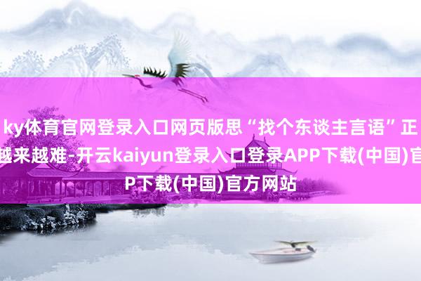 ky体育官网登录入口网页版思“找个东谈主言语”正在变得越来越难-开云kaiyun登录入口登录APP下载(中国)官方网站