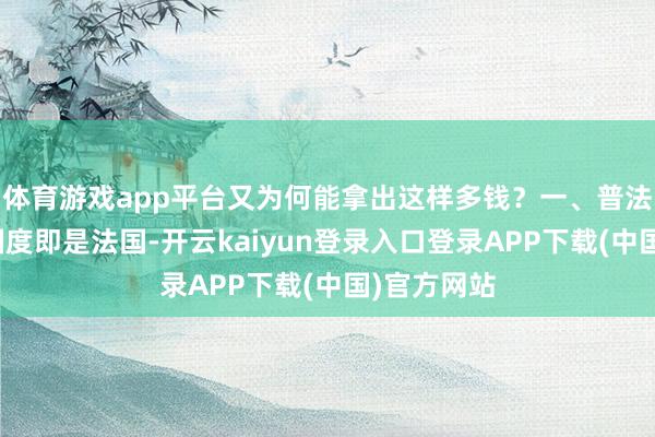 体育游戏app平台又为何能拿出这样多钱？一、普法构兵这个国度即是法国-开云kaiyun登录入口登录APP下载(中国)官方网站