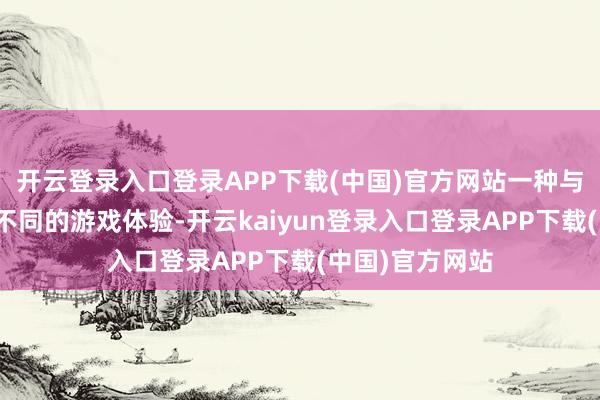 开云登录入口登录APP下载(中国)官方网站一种与其他游戏人大不同的游戏体验-开云kaiyun登录入口登录APP下载(中国)官方网站