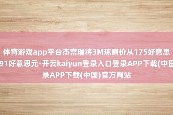 体育游戏app平台杰富瑞将3M琢磨价从175好意思元上调至191好意思元-开云kaiyun登录入口登录APP下载(中国)官方网站