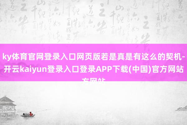 ky体育官网登录入口网页版若是真是有这么的契机-开云kaiyun登录入口登录APP下载(中国)官方网站