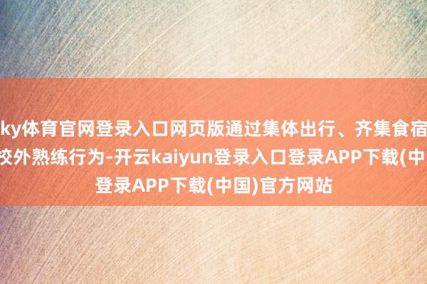 ky体育官网登录入口网页版通过集体出行、齐集食宿花式开展的校外熟练行为-开云kaiyun登录入口登录APP下载(中国)官方网站