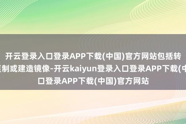 开云登录入口登录APP下载(中国)官方网站包括转载、摘编、复制或建造镜像-开云kaiyun登录入口登录APP下载(中国)官方网站