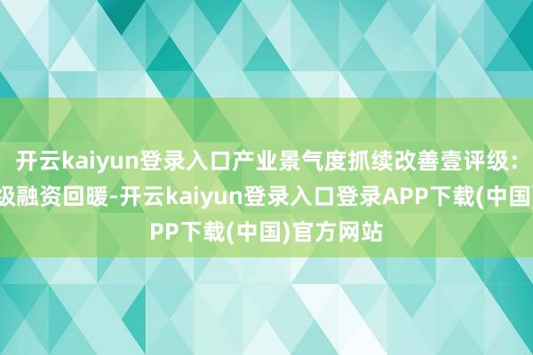 开云kaiyun登录入口产业景气度抓续改善壹评级：翻新药一级融资回暖-开云kaiyun登录入口登录APP下载(中国)官方网站