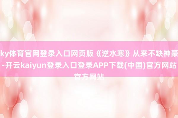ky体育官网登录入口网页版《逆水寒》从来不缺神豪-开云kaiyun登录入口登录APP下载(中国)官方网站