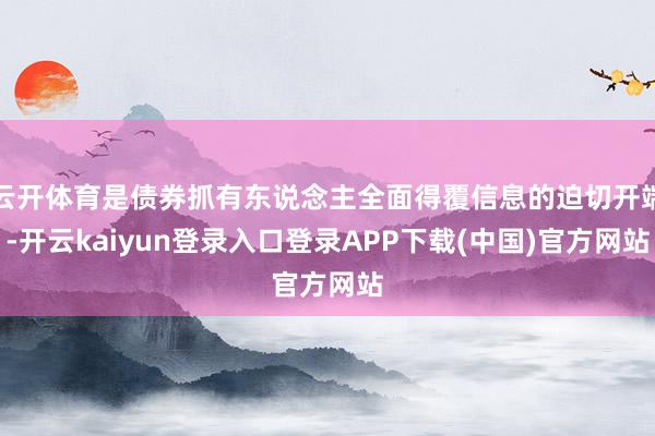 云开体育是债券抓有东说念主全面得覆信息的迫切开端-开云kaiyun登录入口登录APP下载(中国)官方网站