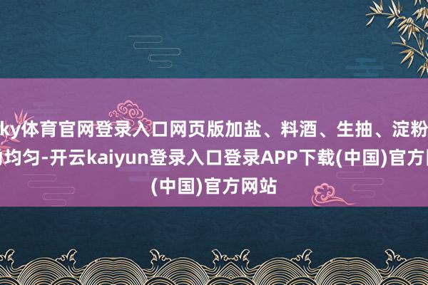 ky体育官网登录入口网页版加盐、料酒、生抽、淀粉搅动均匀-开云kaiyun登录入口登录APP下载(中国)官方网站