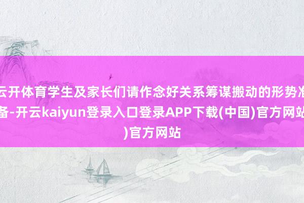 云开体育学生及家长们请作念好关系筹谋搬动的形势准备-开云kaiyun登录入口登录APP下载(中国)官方网站